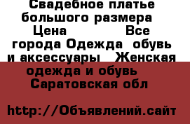 Свадебное платье большого размера › Цена ­ 17 000 - Все города Одежда, обувь и аксессуары » Женская одежда и обувь   . Саратовская обл.